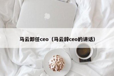 ​马云卸任ceo（马云辞ceo的讲话）