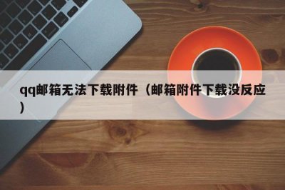 ​qq邮箱无法下载附件（邮箱附件下载没反应）