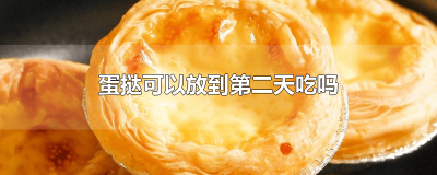 ​蛋挞放到第二天可以吃吗 蛋挞可以放到第二天再吃吗