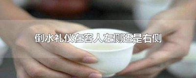 ​倒水礼仪在客人左侧还是右侧呢 倒水礼仪从左边还是右边