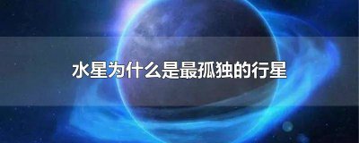 ​水星为什么是最孤独的行星 水星为什么是最孤独的行星之一