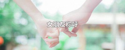 ​给女朋友的绰号 女朋友称呼搞笑的绰号