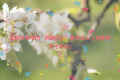 ​荥阳女教师的“隔离日记”看哭众人（女教师坚守深山）