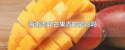 ​海南贵妃芒果青的能吃吗