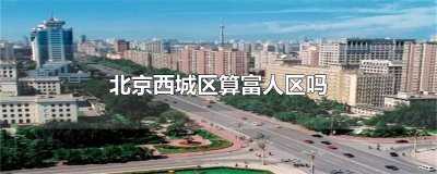 北京西城区算富人区吗