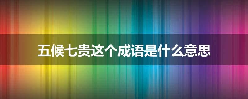 五候七贵这个成语是什么意思