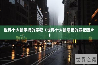 ​世界十大最恶搞的罪犯（世界十大最恶搞的罪犯图片）