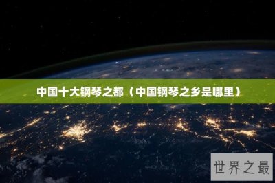 中国十大钢琴之都(中国钢琴之乡是哪里)