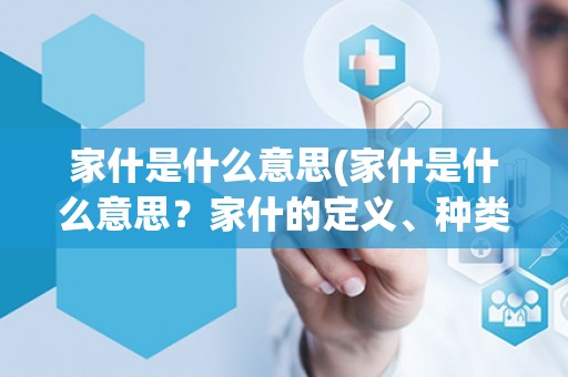 家什是什么意思(家什是什么意思?家什的定义、种类及其作用详解) 家什是什么意思(家什是什么意思?家什的定义、种类及其作用详解)