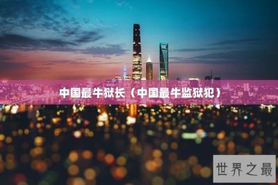 中国最牛狱长(中国最牛监狱犯)