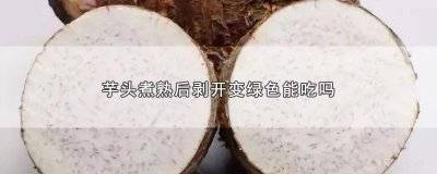 芋头煮熟后剥开变绿色能吃吗