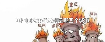 中国四大火炉分别是哪四个城市的名称 中国四大火炉分别是哪几个城市