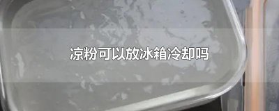 凉粉可以放冰箱冷却吗