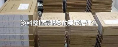 资料整理最根本的要求是什么