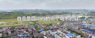 自贡是四川省的哪个城市的县
