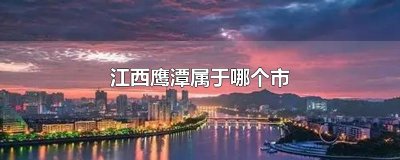 江西鹰潭属于哪个市