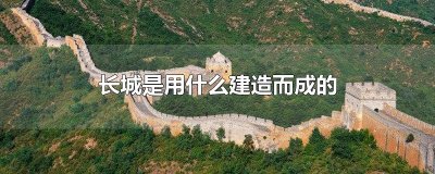 长城是用什么建造而成的