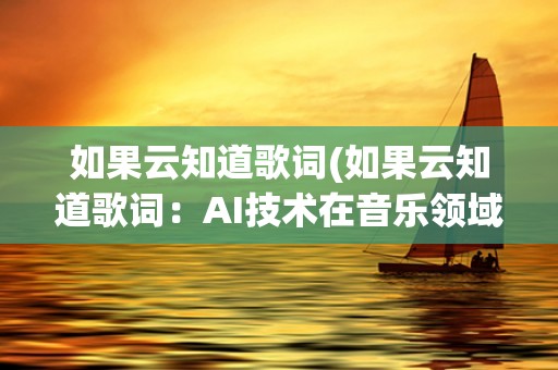 如果云知道歌词(如果云知道歌词：AI技术在音乐领域的应用探索)