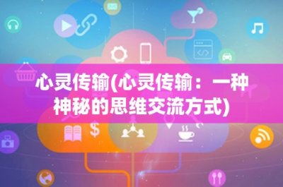 ​心灵传输(心灵传输：一种神秘的思维交流方式)