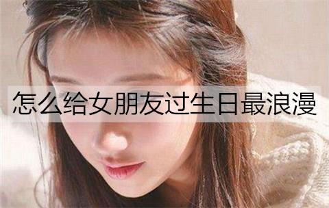 怎么给女朋友过生日最浪漫2