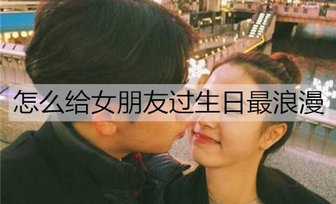 怎么给女朋友过生日最浪漫1