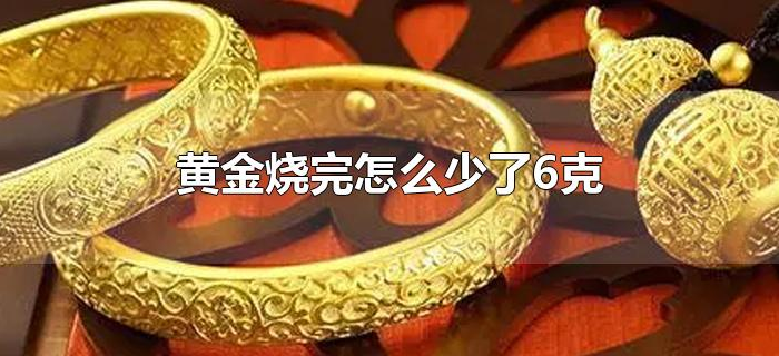 黄金烧完怎么少了6克