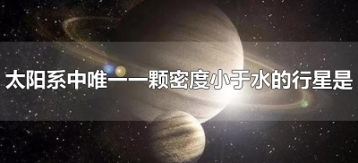 ​太阳系中唯一一颗密度小于水的行星是（太阳系密度比水还要低的行星是）