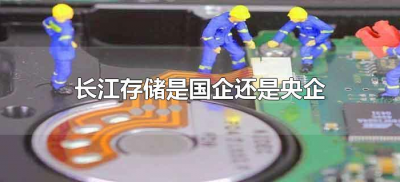 ​长江存储是国企还是央企（长江存储公司是国企还是央企）