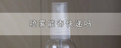 ​压力喷雾能寄快递吗 除臭喷雾能寄快递吗