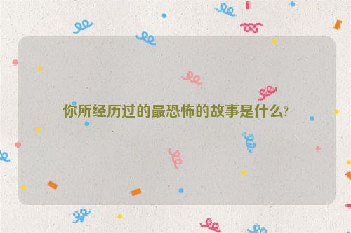你所经历过的最恐怖的故事是什么?