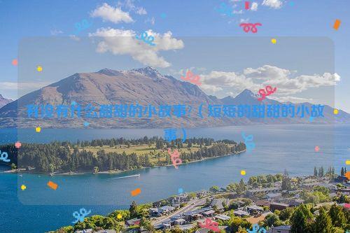 有没有什么甜甜的小故事?(短短的甜甜的小故事)
