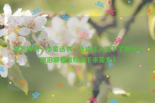 是怎样的一本童话书,让成年人流下了眼泪(眼泪顺着脸颊流下来英文)