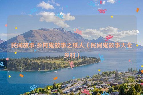 民间故事:乡村鬼故事之纸人(民间鬼故事大全乡村)