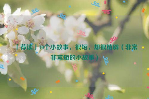 「荐读」10个小故事,很短,却很精辟(非常非常短的小故事)