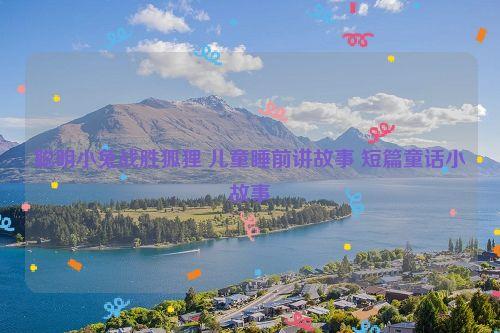 聪明小兔战胜狐狸 儿童睡前讲故事 短篇童话小故事