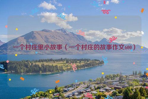 一个村庄里小故事(一个村庄的故事作文600)