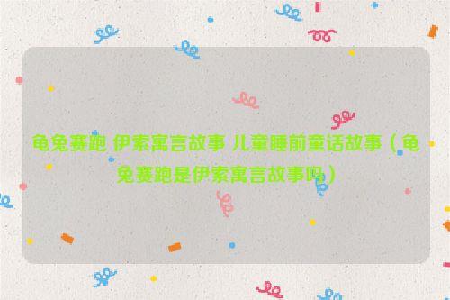 龟兔赛跑 伊索寓言故事 儿童睡前童话故事(龟兔赛跑是伊索寓言故事吗)