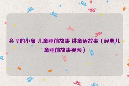 会飞的小象 儿童睡前故事 讲童话故事(经典儿童睡前故事视频)